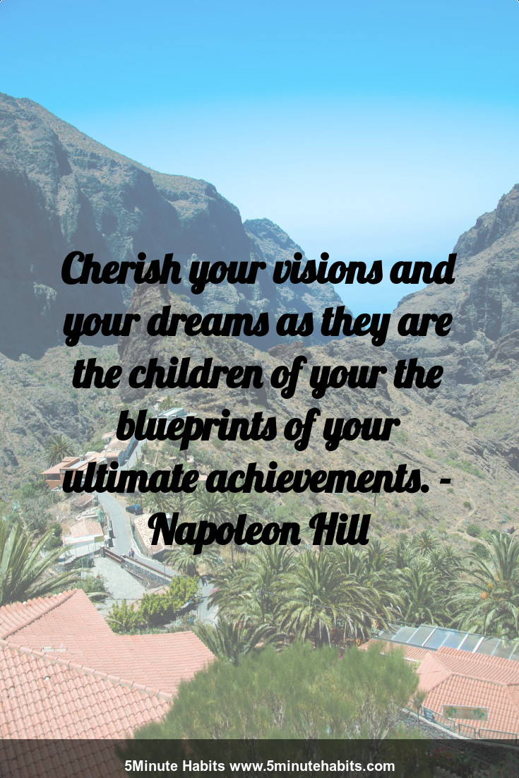 Cherish your visions and your dreams as they are the children of your the blueprints of your ultimate achievements. - Napoleon Hill
